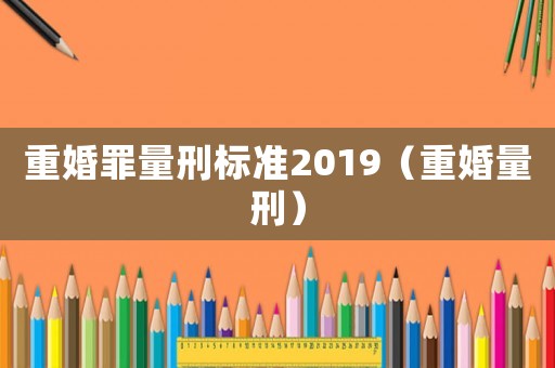 重婚罪量刑標(biāo)準(zhǔn)2019（重婚量刑）