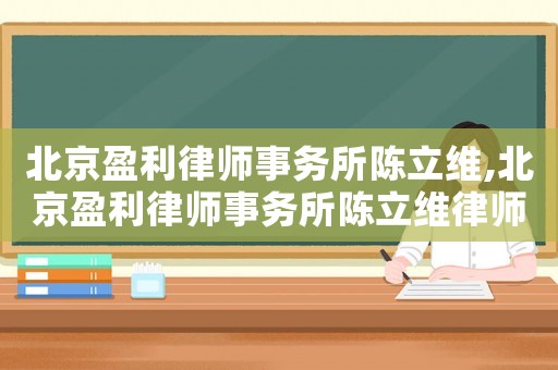 北京盈利律師事務(wù)所陳立維,北京盈利律師事務(wù)所陳立維律師簡介
