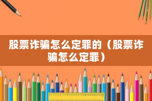 股票詐騙怎么定罪的（股票詐騙怎么定罪）