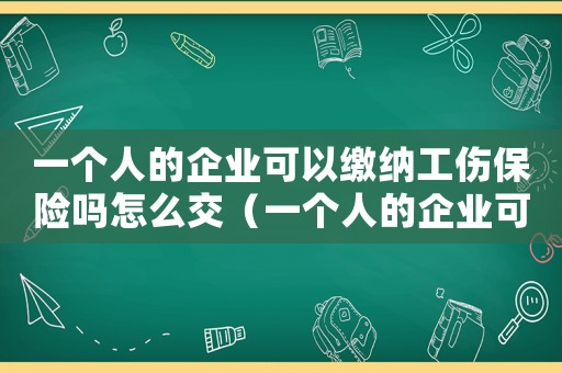 一個人的企業(yè)可以繳納工傷保險嗎怎么交（一個人的企業(yè)可以繳納工傷保險嗎）