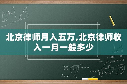 北京律師月入五萬,北京律師收入一月一般多少