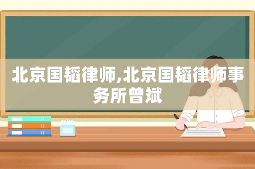 北京國韜律師,北京國韜律師事務(wù)所曾斌