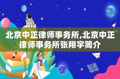 北京中正律師事務(wù)所,北京中正律師事務(wù)所張翔宇簡介