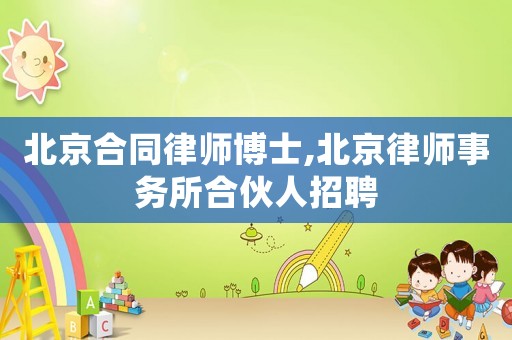 北京合同律師博士,北京律師事務(wù)所合伙人招聘