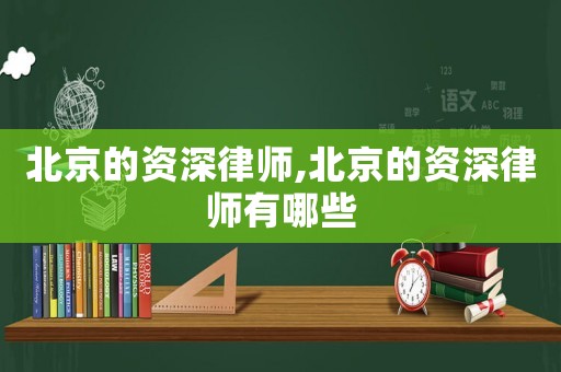 北京的資深律師,北京的資深律師有哪些