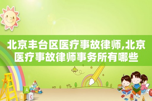 北京豐臺(tái)區(qū)醫(yī)療事故律師,北京醫(yī)療事故律師事務(wù)所有哪些