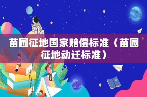 苗圃征地國(guó)家賠償標(biāo)準(zhǔn)（苗圃征地動(dòng)遷標(biāo)準(zhǔn)）