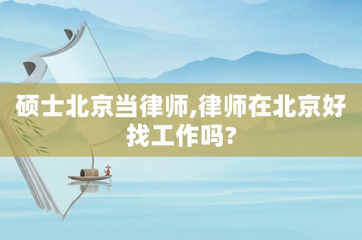 碩士北京當(dāng)律師,律師在北京好找工作嗎?