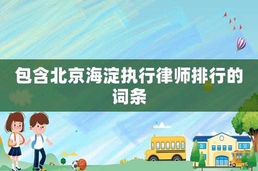包含北京海淀執(zhí)行律師排行的詞條