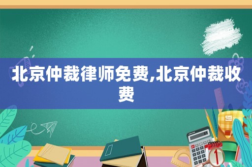 北京仲裁律師免費(fèi),北京仲裁收費(fèi)