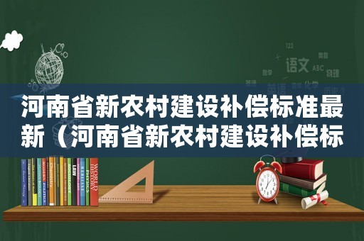 河南省新農(nóng)村建設(shè)補(bǔ)償標(biāo)準(zhǔn)最新（河南省新農(nóng)村建設(shè)補(bǔ)償標(biāo)準(zhǔn)）