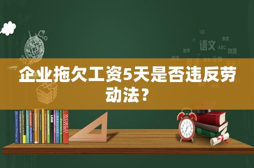 企業(yè)拖欠工資5天是否違反勞動法？