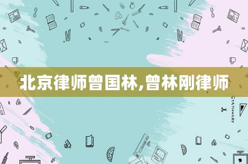 北京律師曾國(guó)林,曾林剛律師