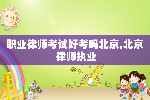 職業(yè)律師考試好考嗎北京,北京 律師執(zhí)業(yè)