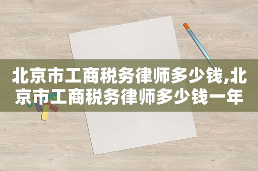 北京市工商稅務(wù)律師多少錢,北京市工商稅務(wù)律師多少錢一年