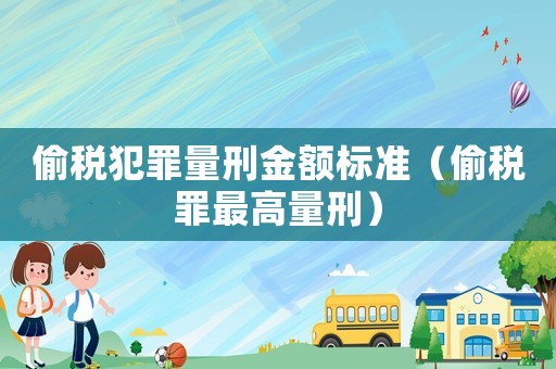 偷稅犯罪量刑金額標(biāo)準(zhǔn)（偷稅罪最高量刑）