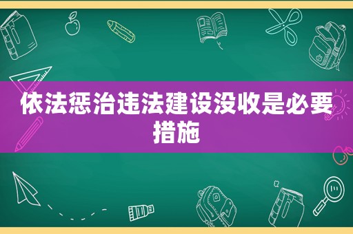 依法懲治違法建設(shè)沒收是必要措施