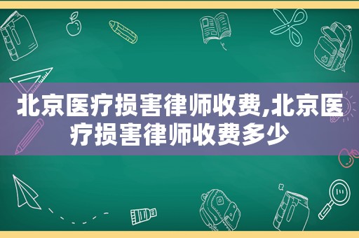 北京醫(yī)療損害律師收費,北京醫(yī)療損害律師收費多少