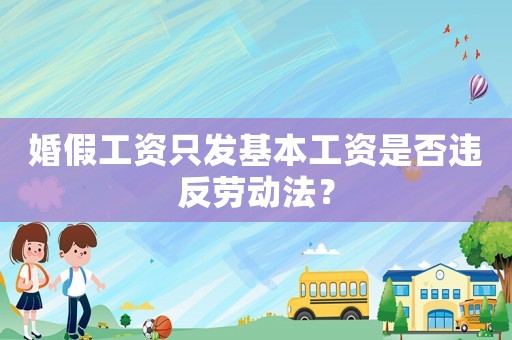 婚假工資只發(fā)基本工資是否違反勞動(dòng)法？
