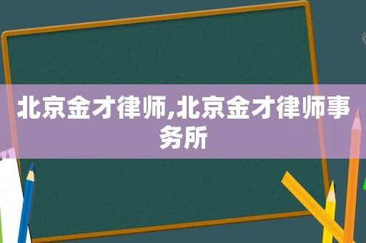 北京金才律師,北京金才律師事務(wù)所