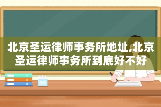 北京圣運律師事務所地址,北京圣運律師事務所到底好不好