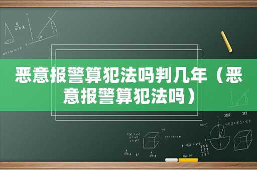 惡意報(bào)警算犯法嗎判幾年（惡意報(bào)警算犯法嗎）