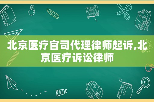 北京醫(yī)療官司代理律師起訴,北京醫(yī)療訴訟律師