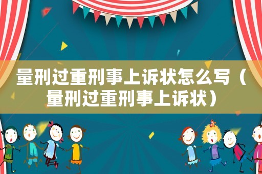 量刑過(guò)重刑事上訴狀怎么寫(xiě)（量刑過(guò)重刑事上訴狀）
