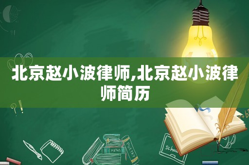 北京趙小波律師,北京趙小波律師簡(jiǎn)歷