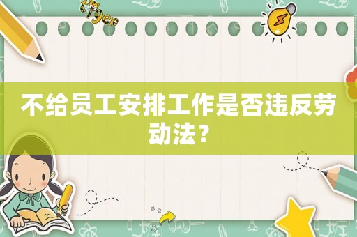 不給員工安排工作是否違反勞動(dòng)法？