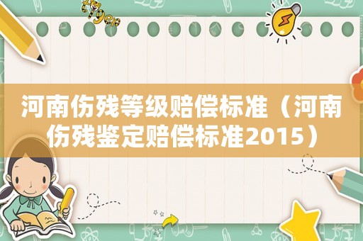 河南傷殘等級賠償標(biāo)準(zhǔn)（河南傷殘鑒定賠償標(biāo)準(zhǔn)2015）