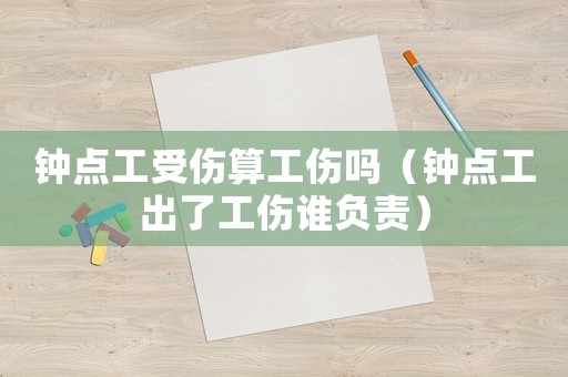 鐘點(diǎn)工受傷算工傷嗎（鐘點(diǎn)工出了工傷誰負(fù)責(zé)）