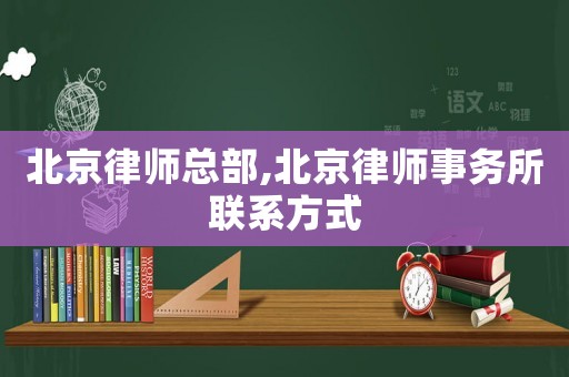 北京律師總部,北京律師事務(wù)所聯(lián)系方式