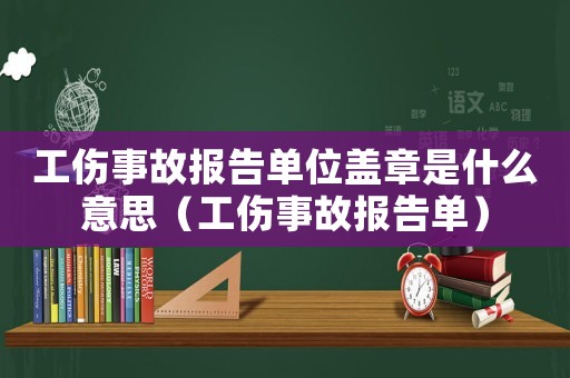 工傷事故報(bào)告單位蓋章是什么意思（工傷事故報(bào)告單）