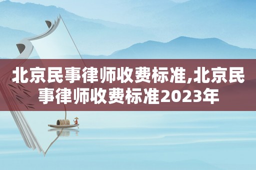北京民事律師收費(fèi)標(biāo)準(zhǔn),北京民事律師收費(fèi)標(biāo)準(zhǔn)2023年