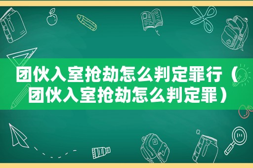 團(tuán)伙入室搶劫怎么判定罪行（團(tuán)伙入室搶劫怎么判定罪）