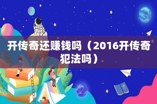 開傳奇還賺錢嗎（2016開傳奇犯法嗎）