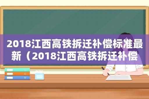 2018江西高鐵拆遷補償標準最新（2018江西高鐵拆遷補償標準）