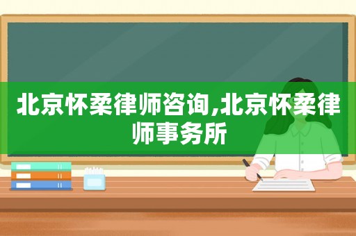 北京懷柔律師咨詢,北京懷柔律師事務(wù)所