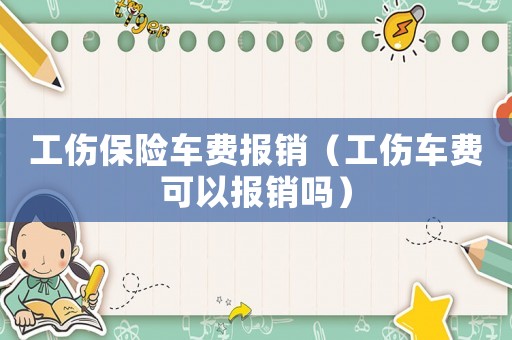 工傷保險車費(fèi)報銷（工傷車費(fèi)可以報銷嗎）