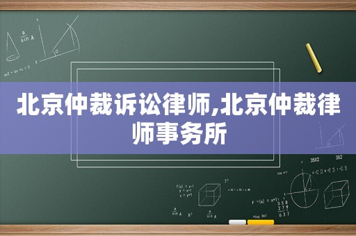 北京仲裁訴訟律師,北京仲裁律師事務所