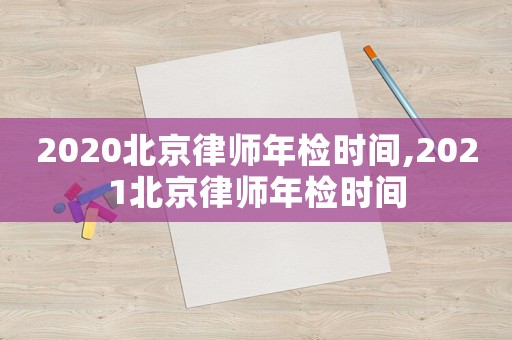 2020北京律師年檢時間,2021北京律師年檢時間