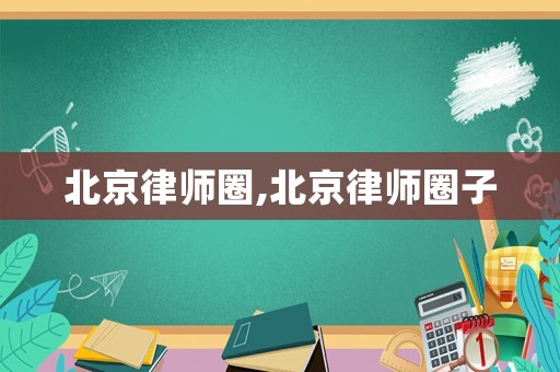 北京律師圈,北京律師圈子