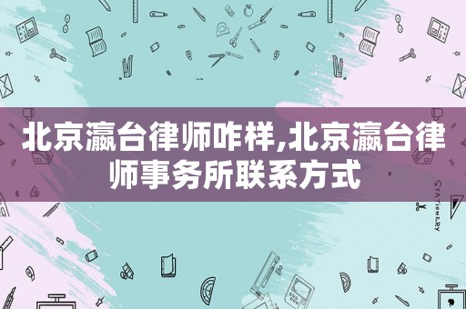 北京瀛臺律師咋樣,北京瀛臺律師事務(wù)所聯(lián)系方式