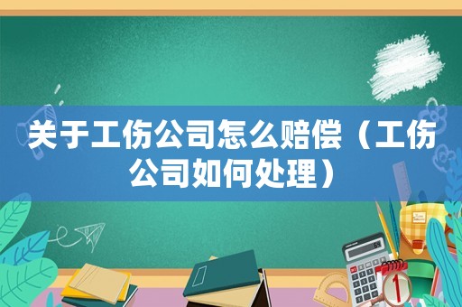 關(guān)于工傷公司怎么賠償（工傷公司如何處理）