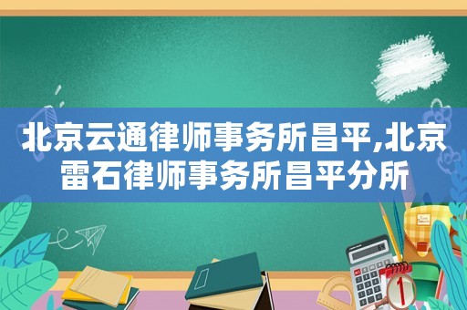 北京云通律師事務(wù)所昌平,北京雷石律師事務(wù)所昌平分所