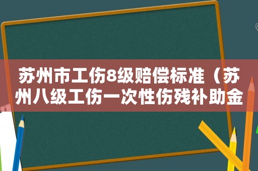 蘇州市工傷8級(jí)賠償標(biāo)準(zhǔn)（蘇州八級(jí)工傷一次性傷殘補(bǔ)助金）