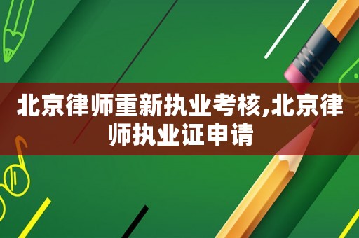 北京律師重新執(zhí)業(yè)考核,北京律師執(zhí)業(yè)證申請