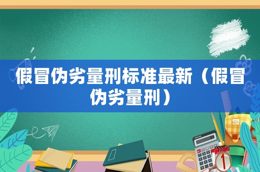 假冒偽劣量刑標(biāo)準(zhǔn)最新（假冒偽劣量刑）