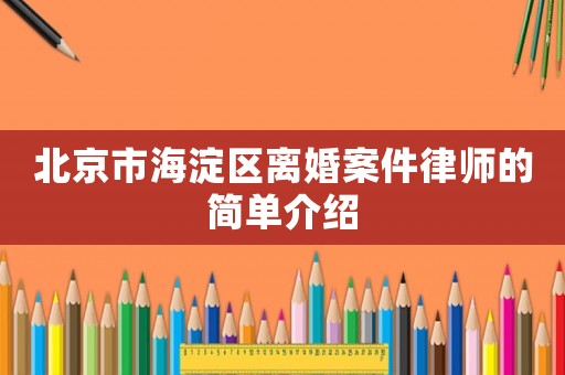 北京市海淀區(qū)離婚案件律師的簡(jiǎn)單介紹